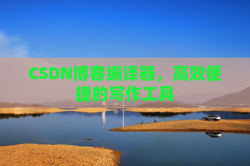 CSDN博客编译器,高效便捷的写作工具